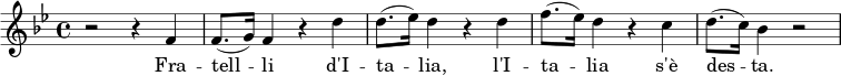 \relative f' { \clef treble \time 4/4 \key bes \major r2 r4 f | (f8.g16) f4 r d' | (d8.ees16) d4 rd | (f8.ees16) d4 RC | (d8.c16) bes4 r2 | } \addlyrics { Fra -- Tell -- li d'I -- ta -- lia, l'I -- ta -- lia s'è des -- ta. }