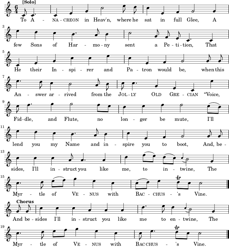  \new Staff << \time 6/4 \key c \major \partial 2 \relative c' { \set Staff.midiInstrument = #"clarinet" \autoBeamOff c8^\markup{\bold [Solo]} c4. | c4 e4 g4 c2 e8 d8 | c4 ه,4 f4 g2 g4 | \كسر e'4 d4 c4 b4. a8 b4 | c2 g8 f8 e8 c4. ج4 | \استراحة c4 e4 g4 c4 c4 e4 | c4 ه,4 f4 g2 g8 g8 | \كسر e'4. d8 c4 b2 a8 b8 | ج8 ج4. g4 e4 c4 e'4 | \كسر e8 f4. g4 g2 f8 [e8] | d4 e4 f4 f2 e8([d8]) | \كسر e4 d4 c4 b4. a8 b4 | c4 e,4 f4 g2 g8 g8 | \break c4 c4 c4 a8 a4. a4 | d4 f8 ([e8]) d8 ([c8]) \appoggiatura c4 b2 g4 | \break c4. d8 e8 ([f8]) g4 e4 c4 | c8 ([d8]) e4 d8\trill [c8] c2 \bar "|." \break g8^\markup{\bold Chorus} g8 | c4 c4 c4 a4 a4 a4 | d4. e8 d4 \appoggiatura c4 b2 g4 | \break c4. d8 e8 [f8] g4 e4 c4 | c8 e4. d8\trill [c8] c2 \bar "|." } \addlyrics { إلى \markup\smallCaps{A} -- \markup\smallCaps{na} -- \markup\smallCaps{creon} في السماء، حيث كان يجلس في غاية السرور، أرسل بعض أبناء هارومي طلبًا، بأنه سيكون مصدر إلهامهم وراعيهم، عندما يصل هذا الجواب من \markup\smallCaps{Jol} -- \markup\smallCaps{ly} \markup\smallCaps{Old} \markup\smallCaps{Gre} -- \markup\smallCaps{cian} "يا صوت، يا كمان، يا ناي، لا تصمتوا بعد الآن، سأقرضكم اسمي وألهمكم أيضًا، بالإضافة إلى ذلك، سأعلمكم مثلي، لكي تنسجوا، الـ الآس - كرمة ڤي - كرمة نوس مع باك - كرمة تشوس. وإلى جانب ذلك، سأرشدك مثلي إلى نسج كرمة الآس. } >> \layout { indent = #0 } \midi { \tempo 4 = 120 } 